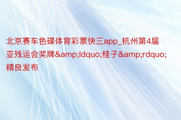 北京赛车色碟体育彩票快三app_杭州第4届亚残运会奖牌&ldquo;桂子&rdquo;精良发布