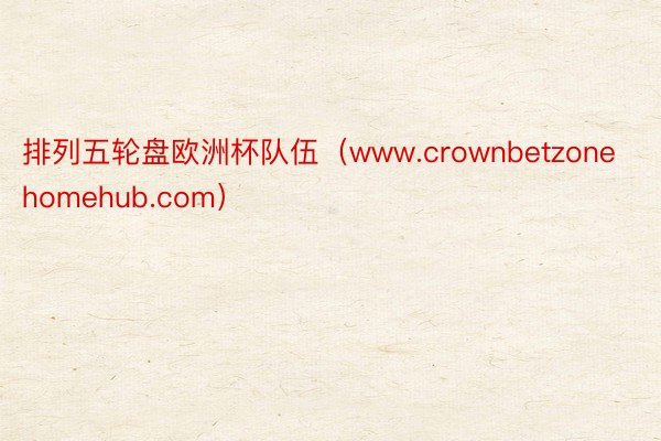 排列五轮盘欧洲杯队伍（www.crownbetzonehomehub.com）