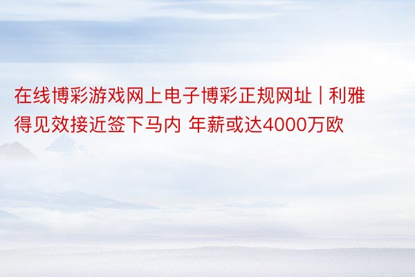 在线博彩游戏网上电子博彩正规网址 | 利雅得见效接近签下马内 年薪或达4000万欧