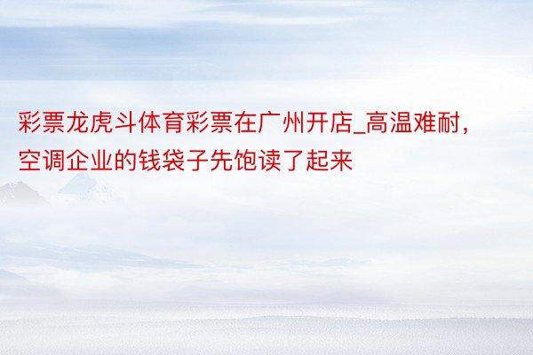 彩票龙虎斗体育彩票在广州开店_高温难耐，空调企业的钱袋子先饱读了起来