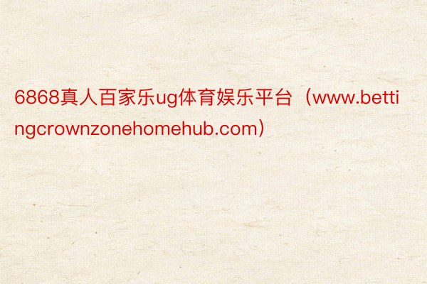 6868真人百家乐ug体育娱乐平台（www.bettingcrownzonehomehub.com）