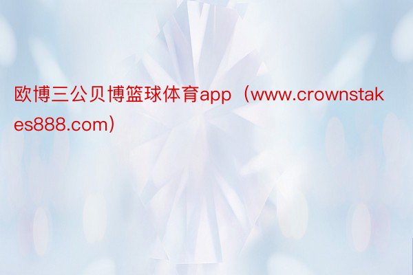 欧博三公贝博篮球体育app（www.crownstakes888.com）