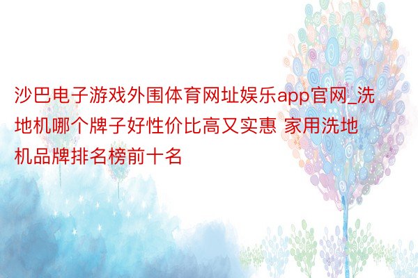 沙巴电子游戏外围体育网址娱乐app官网_洗地机哪个牌子好性价比高又实惠 家用洗地机品牌排名榜前十名