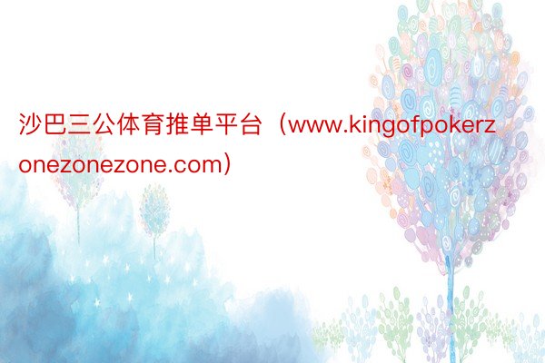 沙巴三公体育推单平台（www.kingofpokerzonezonezone.com）