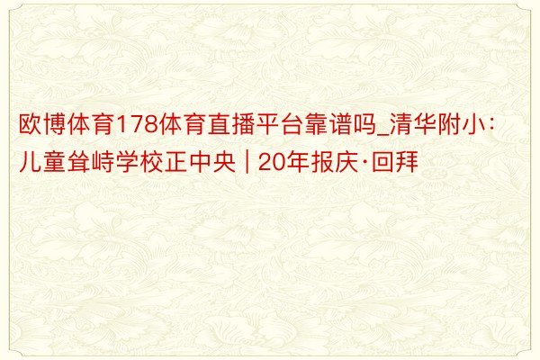 欧博体育178体育直播平台靠谱吗_清华附小：儿童耸峙学校正中央 | 20年报庆·回拜