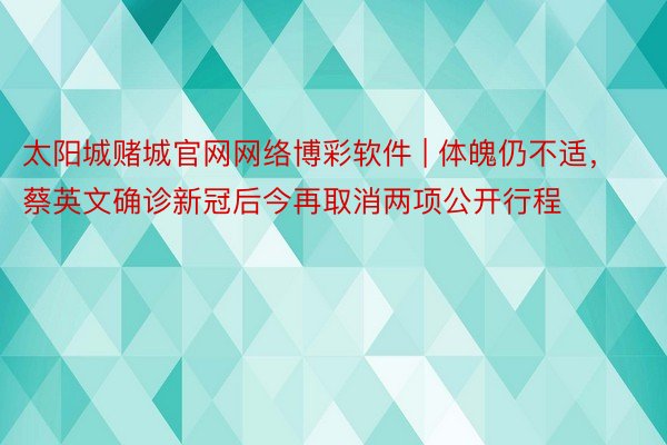 太阳城赌城官网网络博彩软件 | 体魄仍不适，蔡英文确诊新冠后今再取消两项公开行程