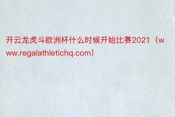 开云龙虎斗欧洲杯什么时候开始比赛2021（www.regalathletichq.com）