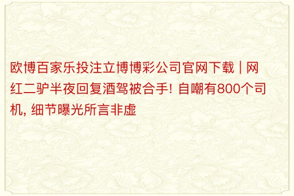 欧博百家乐投注立博博彩公司官网下载 | 网红二驴半夜回复酒驾被合手! 自嘲有800个司机， 细节曝光所言非虚