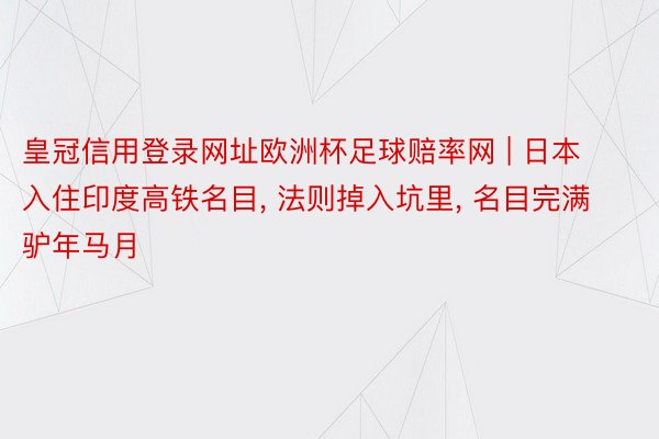 皇冠信用登录网址欧洲杯足球赔率网 | 日本入住印度高铁名目， 法则掉入坑里， 名目完满驴年马月