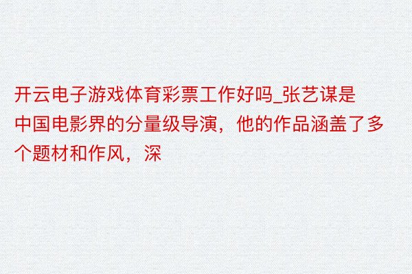 开云电子游戏体育彩票工作好吗_张艺谋是中国电影界的分量级导演，他的作品涵盖了多个题材和作风，深