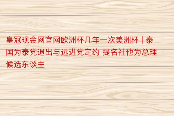 皇冠现金网官网欧洲杯几年一次美洲杯 | 泰国为泰党退出与远进党定约 提名社他为总理候选东谈主