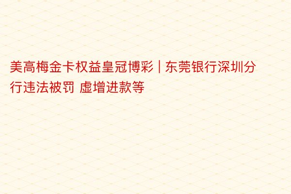 美高梅金卡权益皇冠博彩 | 东莞银行深圳分行违法被罚 虚增进款等