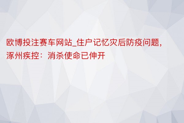 欧博投注赛车网站_住户记忆灾后防疫问题，涿州疾控：消杀使命已伸开