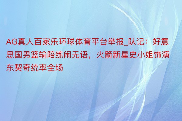 AG真人百家乐环球体育平台举报_队记：好意思国男篮输陪练闹无语，火箭新星史小姐饰演东契奇统率全场