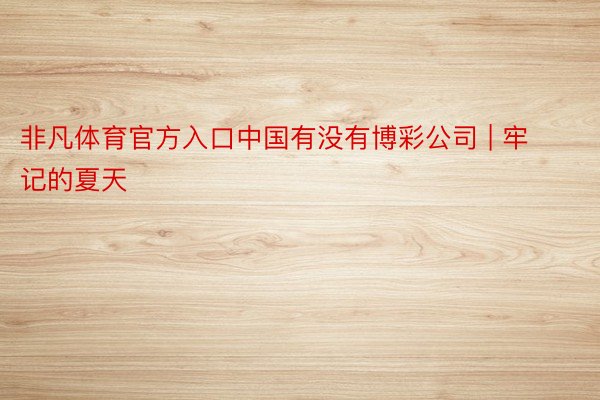 非凡体育官方入口中国有没有博彩公司 | 牢记的夏天