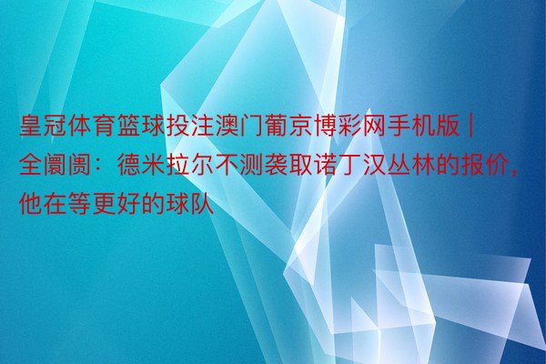 皇冠体育篮球投注澳门葡京博彩网手机版 | 全阛阓：德米拉尔不测袭取诺丁汉丛林的报价，他在等更好的球队