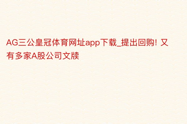 AG三公皇冠体育网址app下载_提出回购! 又有多家A股公司文牍