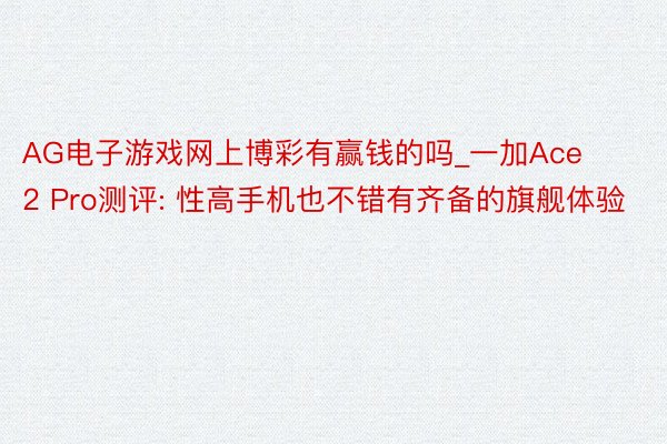 AG电子游戏网上博彩有赢钱的吗_一加Ace 2 Pro测评: 性高手机也不错有齐备的旗舰体验