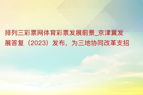 排列三彩票网体育彩票发展前景_京津冀发展答复（2023）发布，为三地协同改革支招