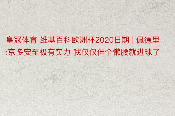 皇冠体育 维基百科欧洲杯2020日期 | 佩德里:京多安至极有实力 我仅仅伸个懒腰就进球了