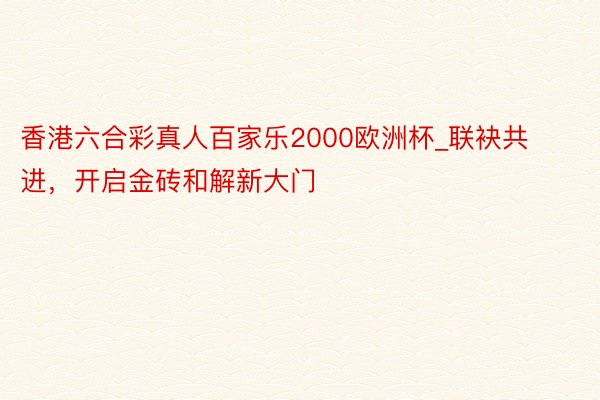 香港六合彩真人百家乐2000欧洲杯_联袂共进，开启金砖和解新大门