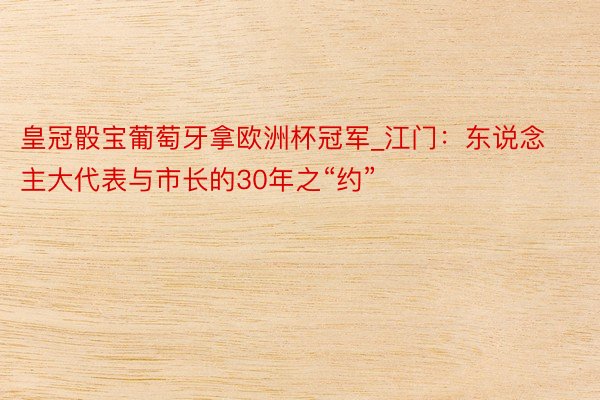 皇冠骰宝葡萄牙拿欧洲杯冠军_江门：东说念主大代表与市长的30年之“约”