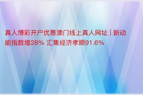 真人博彩开户优惠澳门线上真人网址 | 新动能指数增28% 汇集经济孝顺91.6%