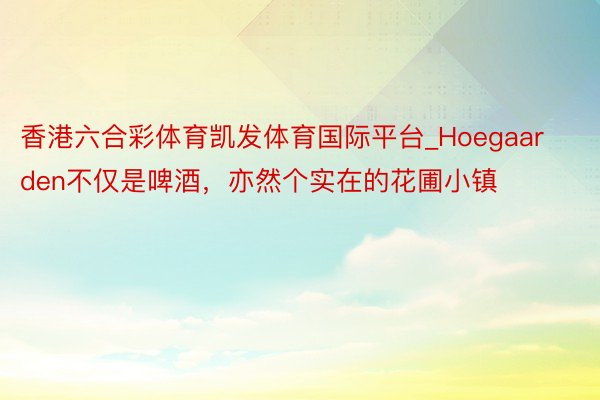 香港六合彩体育凯发体育国际平台_Hoegaarden不仅是啤酒，亦然个实在的花圃小镇