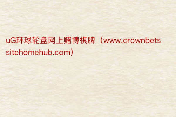 uG环球轮盘网上赌博棋牌（www.crownbetssitehomehub.com）