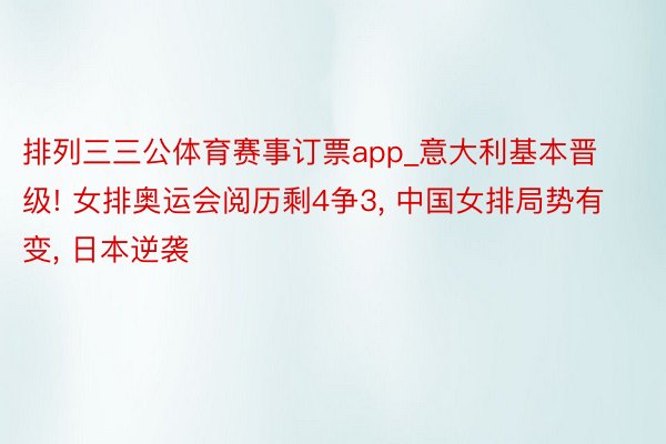 排列三三公体育赛事订票app_意大利基本晋级! 女排奥运会阅历剩4争3， 中国女排局势有变， 日本逆袭