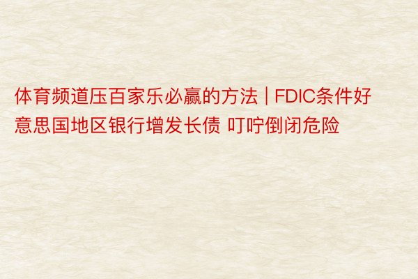 体育频道压百家乐必赢的方法 | FDIC条件好意思国地区银行增发长债 叮咛倒闭危险