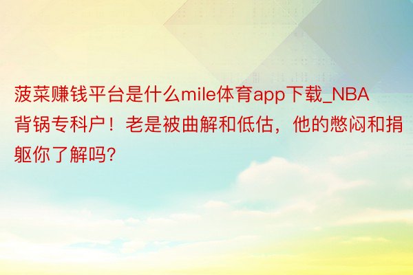 菠菜赚钱平台是什么mile体育app下载_NBA背锅专科户！老是被曲解和低估，他的憋闷和捐躯你了解吗？