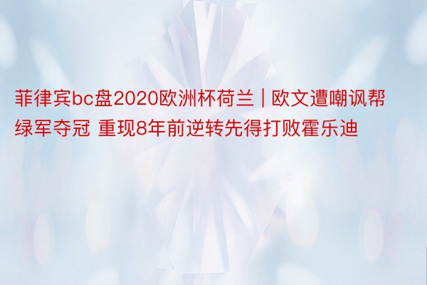 菲律宾bc盘2020欧洲杯荷兰 | 欧文遭嘲讽帮绿军夺冠 重现8年前逆转先得打败霍乐迪