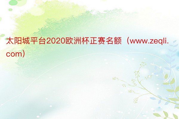 太阳城平台2020欧洲杯正赛名额（www.zeqli.com）