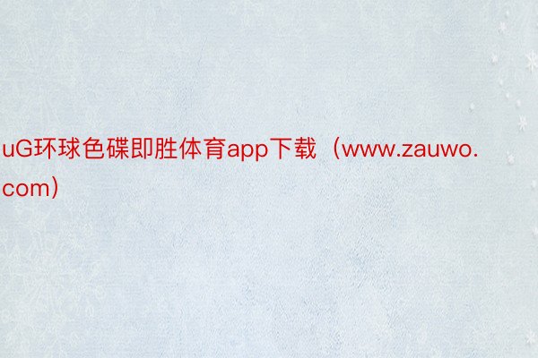 uG环球色碟即胜体育app下载（www.zauwo.com）