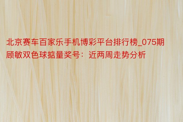 北京赛车百家乐手机博彩平台排行榜_075期顾敏双色球掂量奖号：近两周走势分析