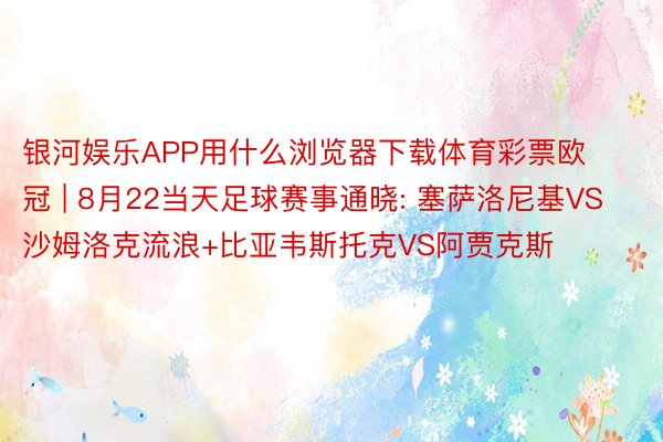 银河娱乐APP用什么浏览器下载体育彩票欧冠 | 8月22当天足球赛事通晓: 塞萨洛尼基VS沙姆洛克流浪+比亚韦斯托克VS阿贾克斯