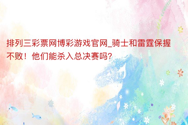 排列三彩票网博彩游戏官网_骑士和雷霆保握不败！他们能杀入总决赛吗？