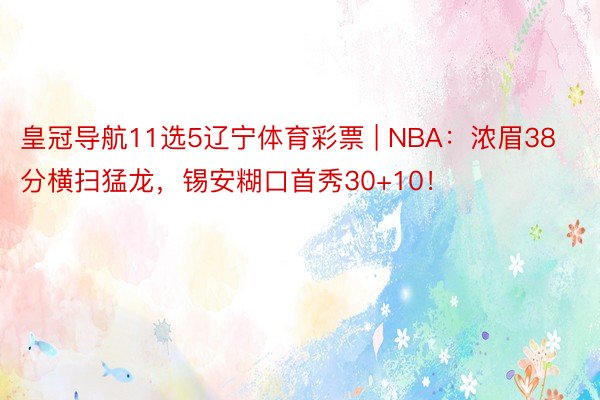 皇冠导航11选5辽宁体育彩票 | NBA：浓眉38分横扫猛龙，锡安糊口首秀30+10！