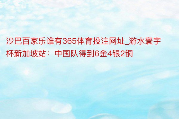 沙巴百家乐谁有365体育投注网址_游水寰宇杯新加坡站：中国队得到6金4银2铜