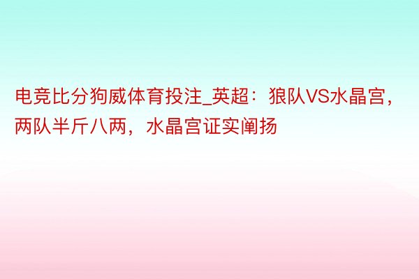 电竞比分狗威体育投注_英超：狼队VS水晶宫，两队半斤八两，水晶宫证实阐扬