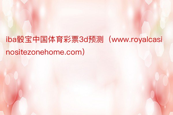 iba骰宝中国体育彩票3d预测（www.royalcasinositezonehome.com）