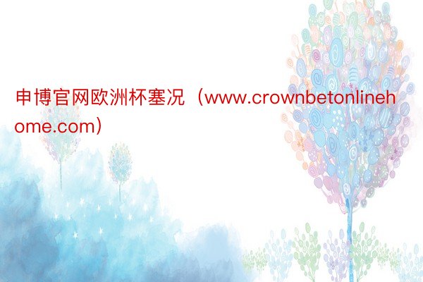 申博官网欧洲杯塞况（www.crownbetonlinehome.com）