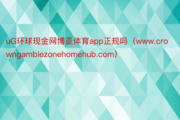 uG环球现金网博亚体育app正规吗（www.crowngamblezonehomehub.com）