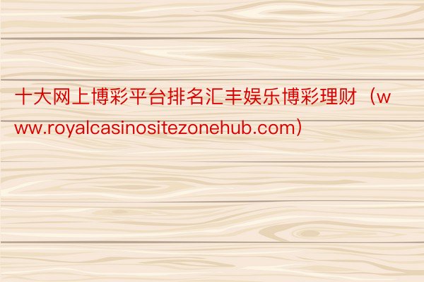 十大网上博彩平台排名汇丰娱乐博彩理财（www.royalcasinositezonehub.com）