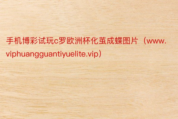 手机博彩试玩c罗欧洲杯化茧成蝶图片（www.viphuangguantiyuelite.vip）