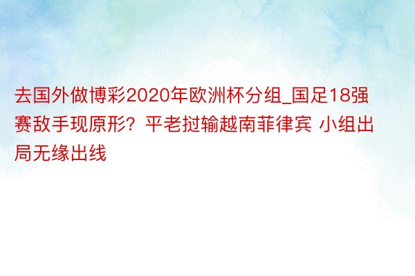 去国外做博彩2020年欧洲杯分组_国足18强赛敌手现原形？平老挝输越南菲律宾 小组出局无缘出线