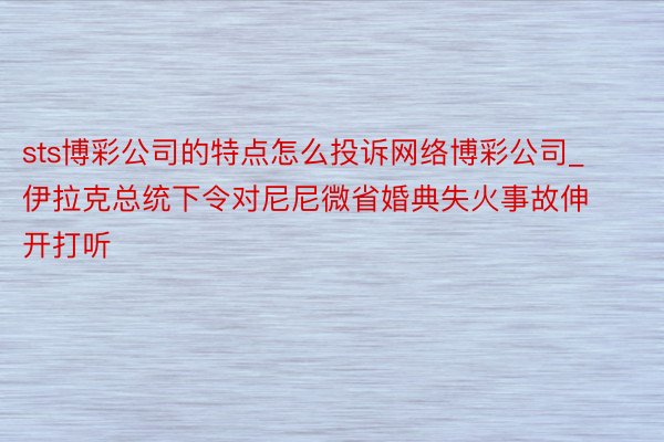 sts博彩公司的特点怎么投诉网络博彩公司_伊拉克总统下令对尼尼微省婚典失火事故伸开打听